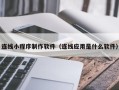 张家口连线小程序制作软件（连线应用是什么软件）