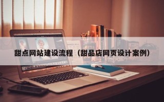 张家口甜点网站建设流程（甜品店网页设计案例）