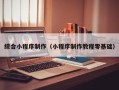 张家口综合小程序制作（小程序制作教程零基础）