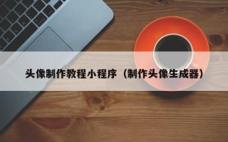 张家口头像制作教程小程序（制作头像生成器）