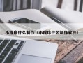 张家口小程序什么制作（小程序什么制作软件）