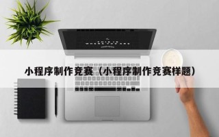 张家口小程序制作竞赛（小程序制作竞赛样题）