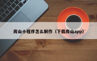 张家口房山小程序怎么制作（下载房山app）