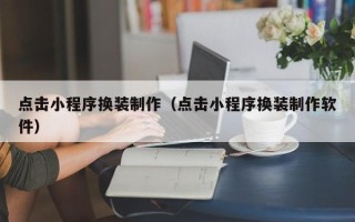 张家口点击小程序换装制作（点击小程序换装制作软件）