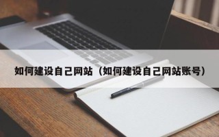 张家口如何建设自己网站（如何建设自己网站账号）