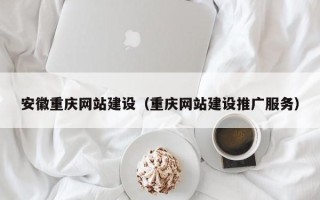 张家口安徽重庆网站建设（重庆网站建设推广服务）