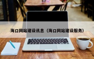 张家口海口网站建设讯息（海口网站建设服务）