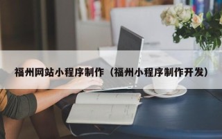 张家口福州网站小程序制作（福州小程序制作开发）