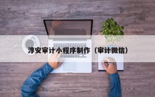 张家口淳安审计小程序制作（审计微信）