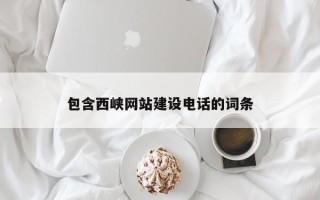 张家口包含西峡网站建设电话的词条