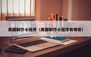 张家口美图制作小程序（美图制作小程序有哪些）