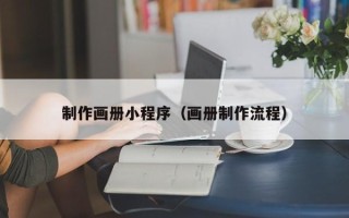 张家口制作画册小程序（画册制作流程）