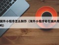 张家口国外小程序怎么制作（海外小程序能在国内用吗）