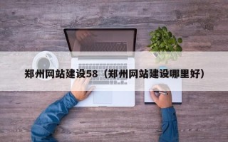 张家口郑州网站建设58（郑州网站建设哪里好）