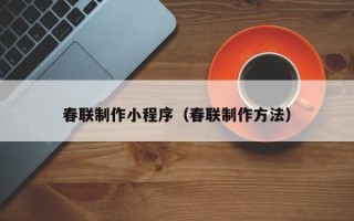 张家口春联制作小程序（春联制作方法）