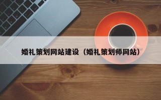 张家口婚礼策划网站建设（婚礼策划师网站）