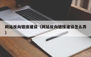 张家口网站反向链接建设（网站反向链接建设怎么弄）
