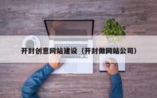 张家口开封创意网站建设（开封做网站公司）